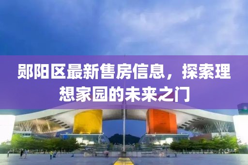 郧阳区最新售房信息，探索理想家园的未来之门