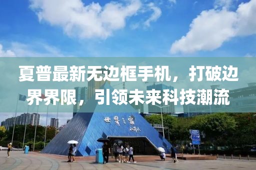 夏普最新无边框手机，打破边界界限，引领未来科技潮流