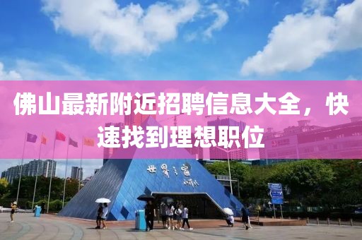 佛山最新附近招聘信息大全，快速找到理想职位