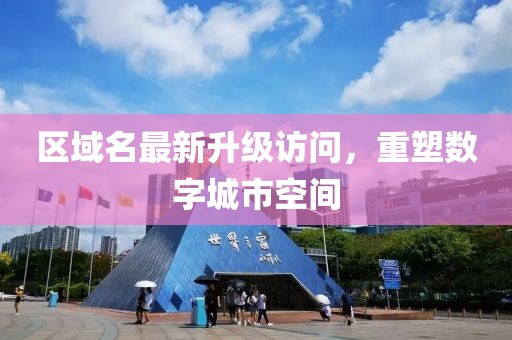 区域名最新升级访问，重塑数字城市空间