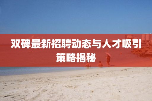 双碑最新招聘动态与人才吸引策略揭秘