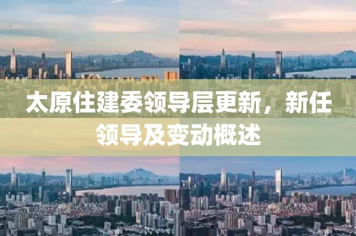太原住建委领导层更新，新任领导及变动概述