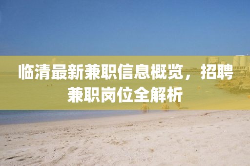 临清最新兼职信息概览，招聘兼职岗位全解析