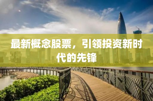 最新概念股票，引领投资新时代的先锋
