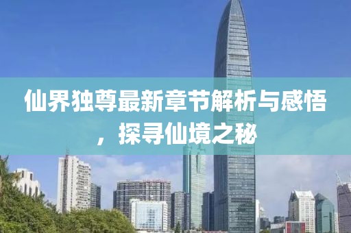 仙界独尊最新章节解析与感悟，探寻仙境之秘