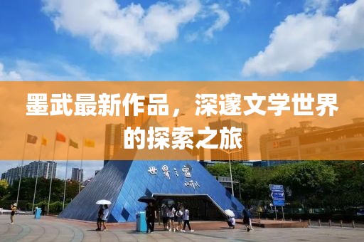 墨武最新作品，深邃文学世界的探索之旅