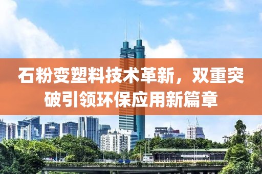 石粉变塑料技术革新，双重突破引领环保应用新篇章
