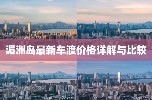 湄洲岛最新车渡价格详解与比较