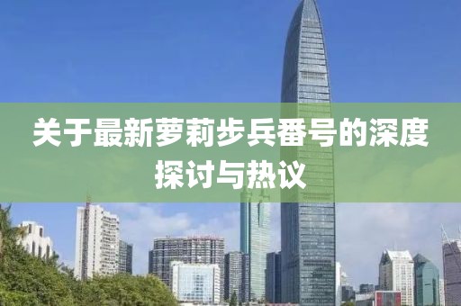 关于最新萝莉步兵番号的深度探讨与热议