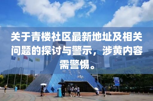 关于青楼社区最新地址及相关问题的探讨与警示，涉黄内容需警惕。