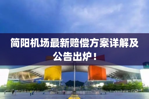 简阳机场最新赔偿方案详解及公告出炉！