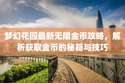 梦幻花园最新无限金币攻略，解析获取金币的秘籍与技巧