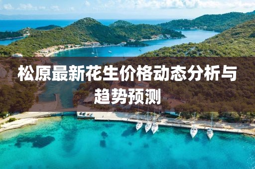 松原最新花生价格动态分析与趋势预测