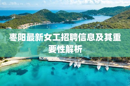 枣阳最新女工招聘信息及其重要性解析