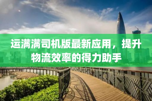 运满满司机版最新应用，提升物流效率的得力助手