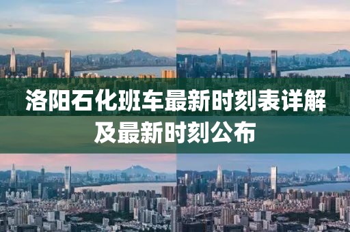 洛阳石化班车最新时刻表详解及最新时刻公布
