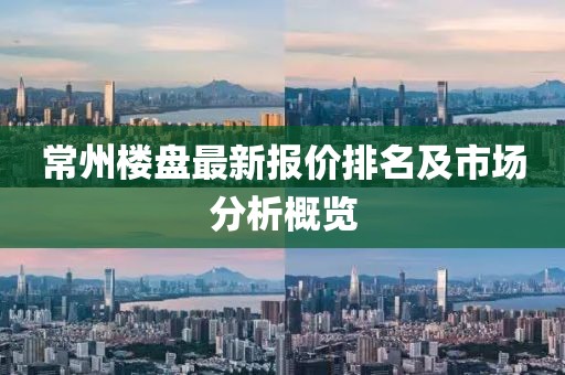 常州楼盘最新报价排名及市场分析概览