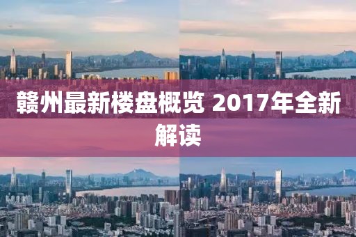 赣州最新楼盘概览 2017年全新解读