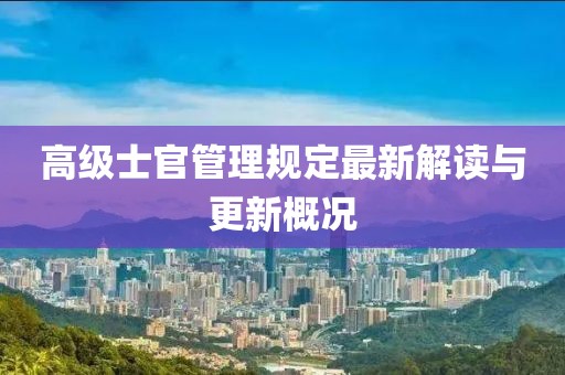 高级士官管理规定最新解读与更新概况