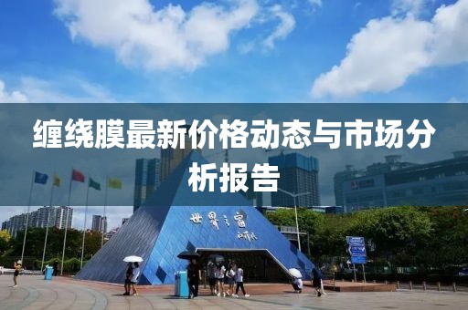 缠绕膜最新价格动态与市场分析报告