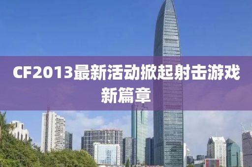 CF2013最新活动掀起射击游戏新篇章