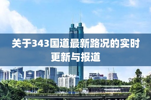 关于343国道最新路况的实时更新与报道