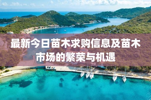最新今日苗木求购信息及苗木市场的繁荣与机遇