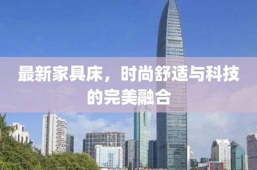 最新家具床，时尚舒适与科技的完美融合