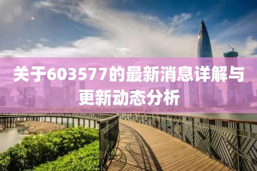 关于603577的最新消息详解与更新动态分析