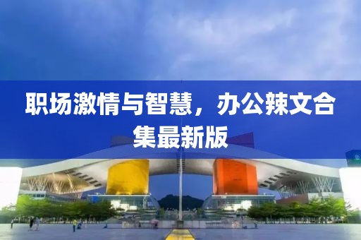 职场激情与智慧，办公辣文合集最新版