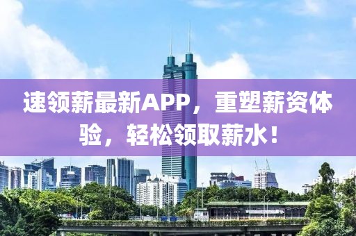 速领薪最新APP，重塑薪资体验，轻松领取薪水！