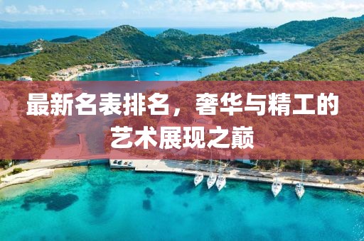 最新名表排名，奢华与精工的艺术展现之巅