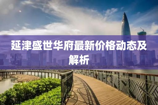延津盛世华府最新价格动态及解析