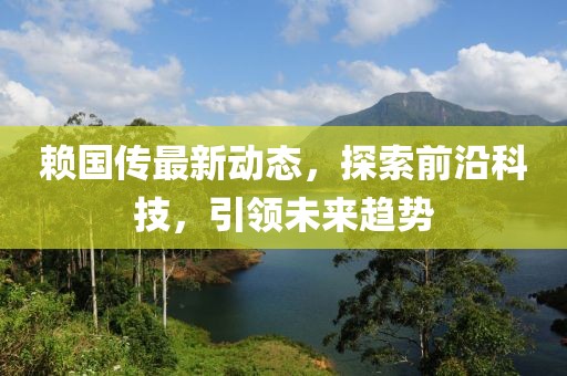 赖国传最新动态，探索前沿科技，引领未来趋势
