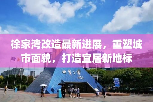 徐家湾改造最新进展，重塑城市面貌，打造宜居新地标