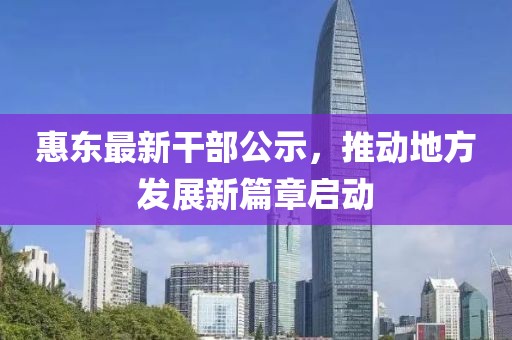 惠东最新干部公示，推动地方发展新篇章启动