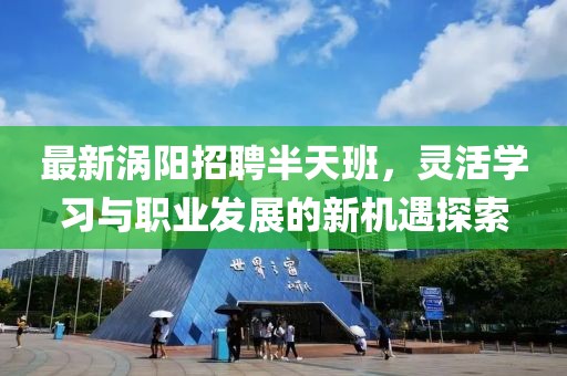 最新涡阳招聘半天班，灵活学习与职业发展的新机遇探索