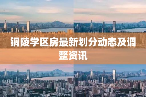 铜陵学区房最新划分动态及调整资讯