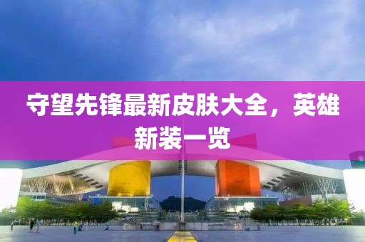 守望先锋最新皮肤大全，英雄新装一览