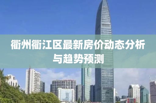 衢州衢江区最新房价动态分析与趋势预测