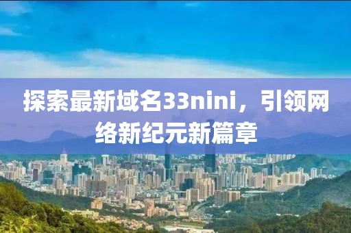 探索最新域名33nini，引领网络新纪元新篇章