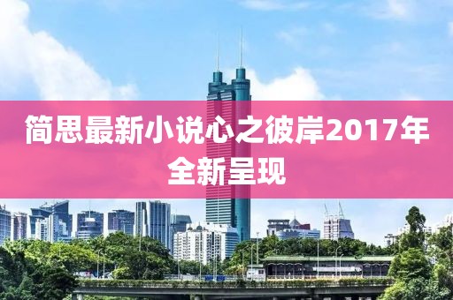 简思最新小说心之彼岸2017年全新呈现