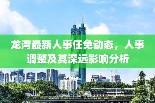 龙湾最新人事任免动态，人事调整及其深远影响分析