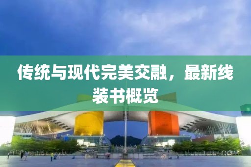 传统与现代完美交融，最新线装书概览