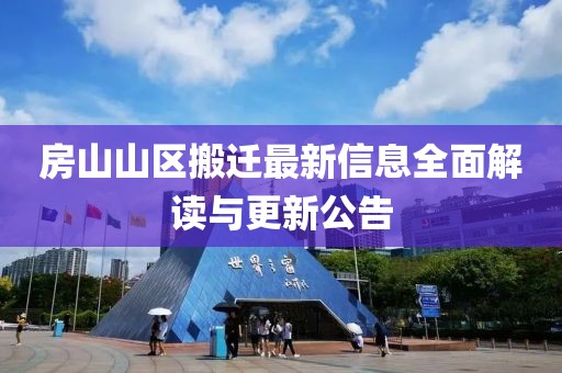 房山山区搬迁最新信息全面解读与更新公告