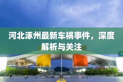 河北涿州最新车祸事件，深度解析与关注
