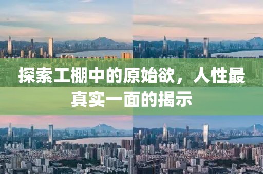 探索工棚中的原始欲，人性最真实一面的揭示