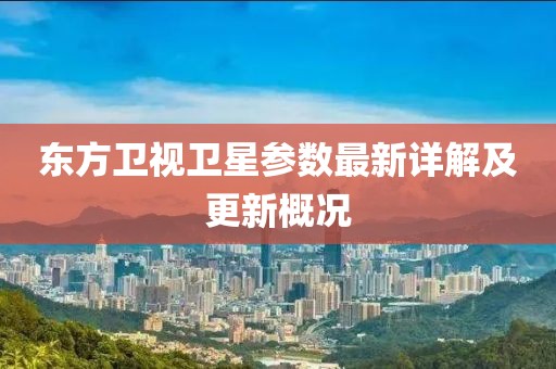 东方卫视卫星参数最新详解及更新概况