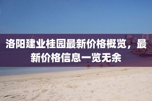 洛阳建业桂园最新价格概览，最新价格信息一览无余