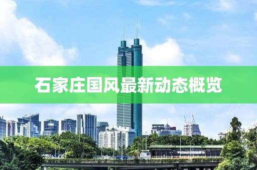 石家庄国风最新动态概览